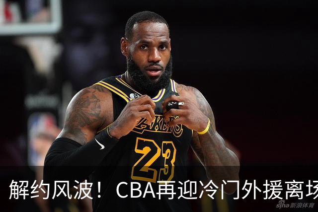 解约风波！CBA再迎冷门外援离场